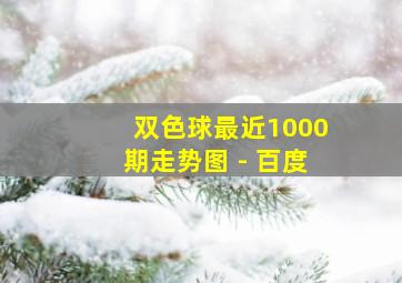 双色球最近1000期走势图 - 百度